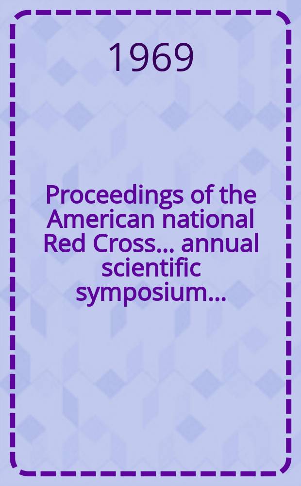 [Proceedings of] the American national Red Cross ... annual scientific symposium ...