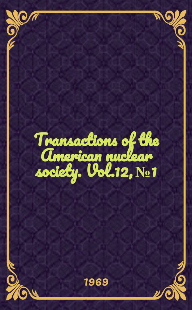 Transactions of the American nuclear society. Vol.12, №1 : (1969 Annual meeting. Seattle, Washington June 15-19 1969)
