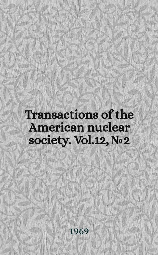 Transactions of the American nuclear society. Vol.12, №2 : (1969 Winter meeting, San Francisco, Calif., Nov. 30-Dec.4. 1969)