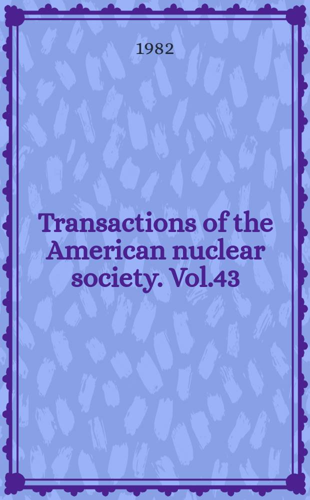 Transactions of the American nuclear society. Vol.43 : (1985 Winter meeting, Washington, Nov.14-18. 1982)