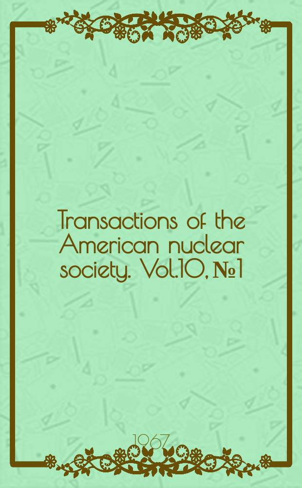 Transactions of the American nuclear society. Vol.10, №1 : (1967. Annual meeting. San Diego, California, June 11-15, 1967)