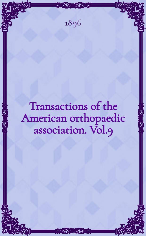 Transactions of the American orthopaedic association. Vol.9 : 10-th Session. Buffalo, N.Y. 19-21 May