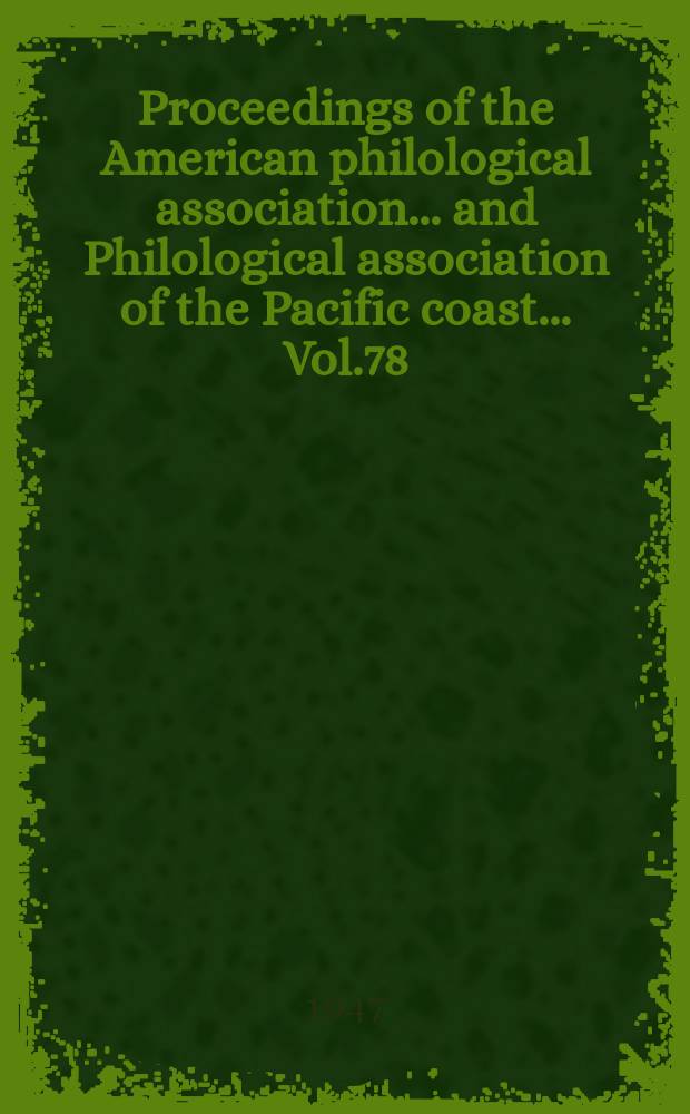 Proceedings [of the] American philological association ... and Philological association of the Pacific coast ... Vol.78 : 79 th annual meeting and ... 46 th annual meeting