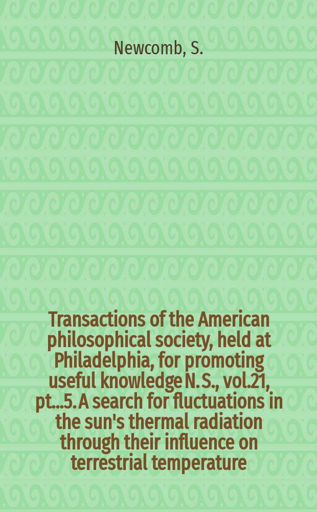 Transactions of the American philosophical society, held at Philadelphia, for promoting useful knowledge N. S., vol.21, pt..5. A search for fluctuations in the sun's thermal radiation through their influence on terrestrial temperature