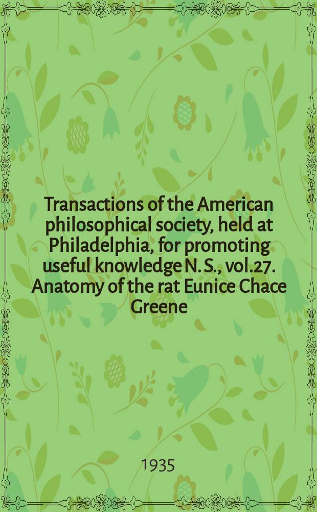 Transactions of the American philosophical society, held at Philadelphia, for promoting useful knowledge N. S., vol.27. Anatomy of the rat Eunice Chace Greene