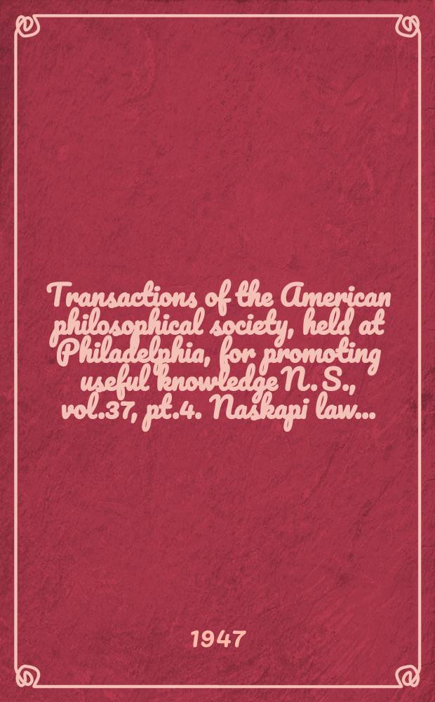 Transactions of the American philosophical society, held at Philadelphia, for promoting useful knowledge N. S., vol.37, pt.4. Naskapi law ...