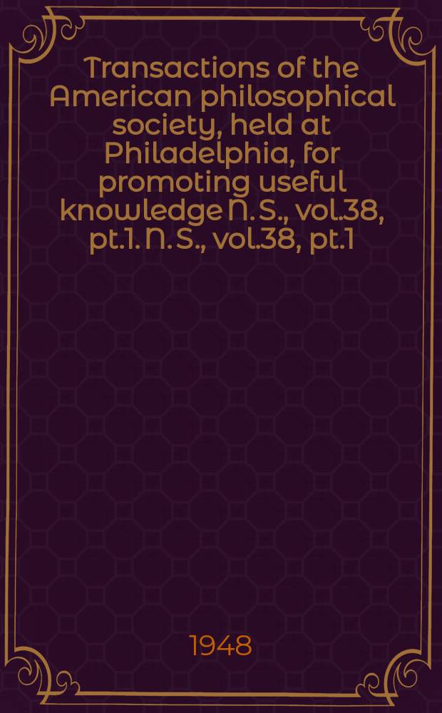 Transactions of the American philosophical society, held at Philadelphia, for promoting useful knowledge N. S., vol.38, pt.1. N. S., vol.38, pt.1