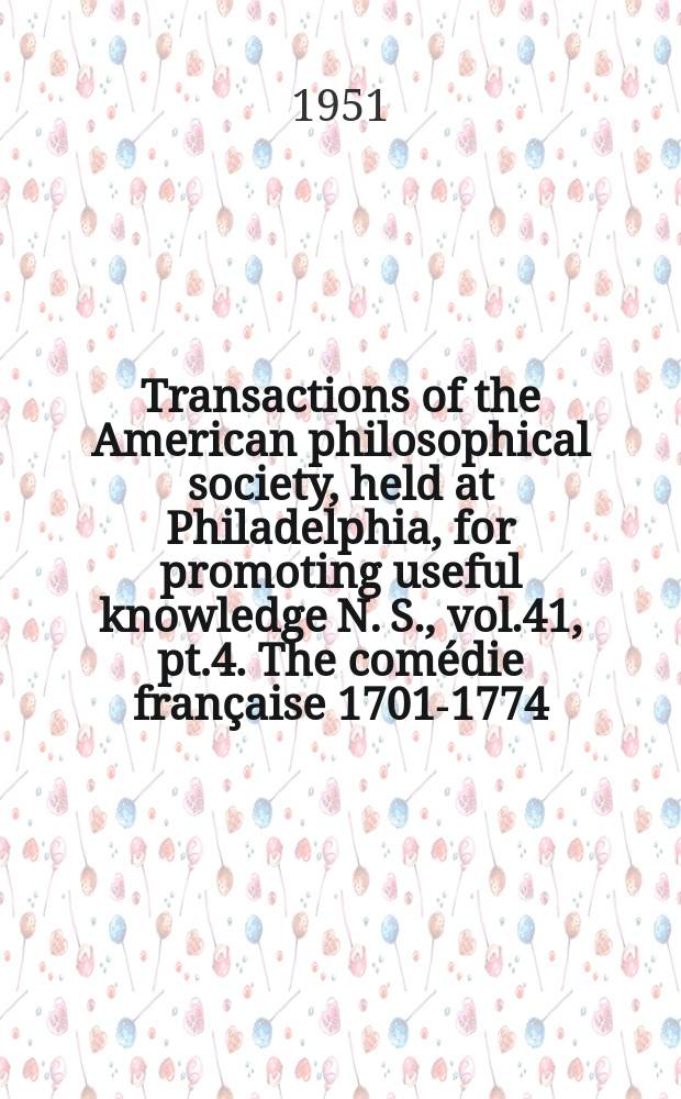 Transactions of the American philosophical society, held at Philadelphia, for promoting useful knowledge N. S., vol.41, pt.4. The comédie française 1701-1774