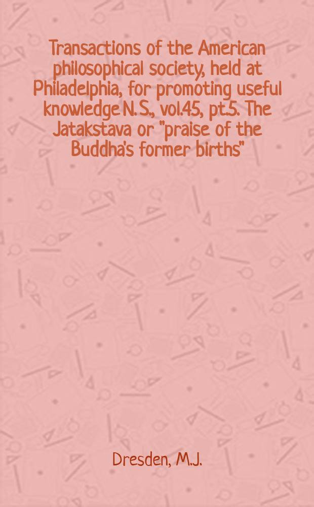 Transactions of the American philosophical society, held at Philadelphia, for promoting useful knowledge N. S., vol.45, pt.5. The Jatakstava or "praise of the Buddha's former births"