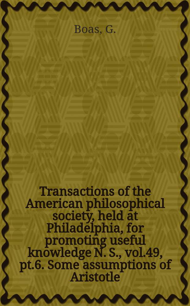 Transactions of the American philosophical society, held at Philadelphia, for promoting useful knowledge N. S., vol.49, pt.6. Some assumptions of Aristotle