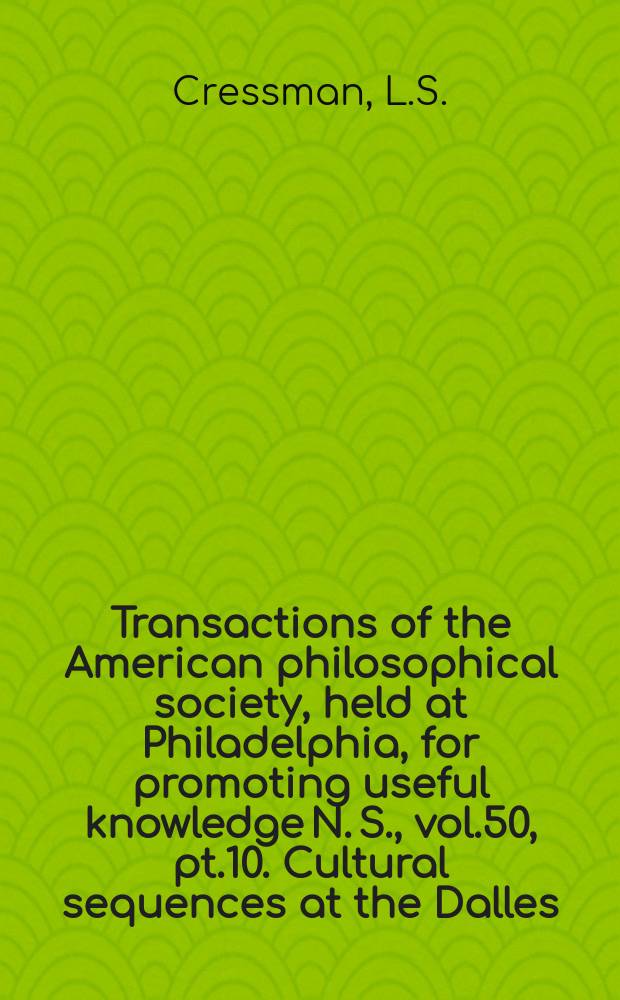 Transactions of the American philosophical society, held at Philadelphia, for promoting useful knowledge N. S., vol.50, pt.10. Cultural sequences at the Dalles, Oregon