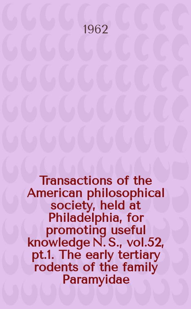 Transactions of the American philosophical society, held at Philadelphia, for promoting useful knowledge N. S., vol.52, pt.1. The early tertiary rodents of the family Paramyidae