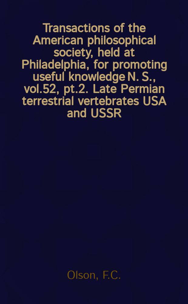 Transactions of the American philosophical society, held at Philadelphia, for promoting useful knowledge N. S., vol.52, pt.2. Late Permian terrestrial vertebrates USA and USSR