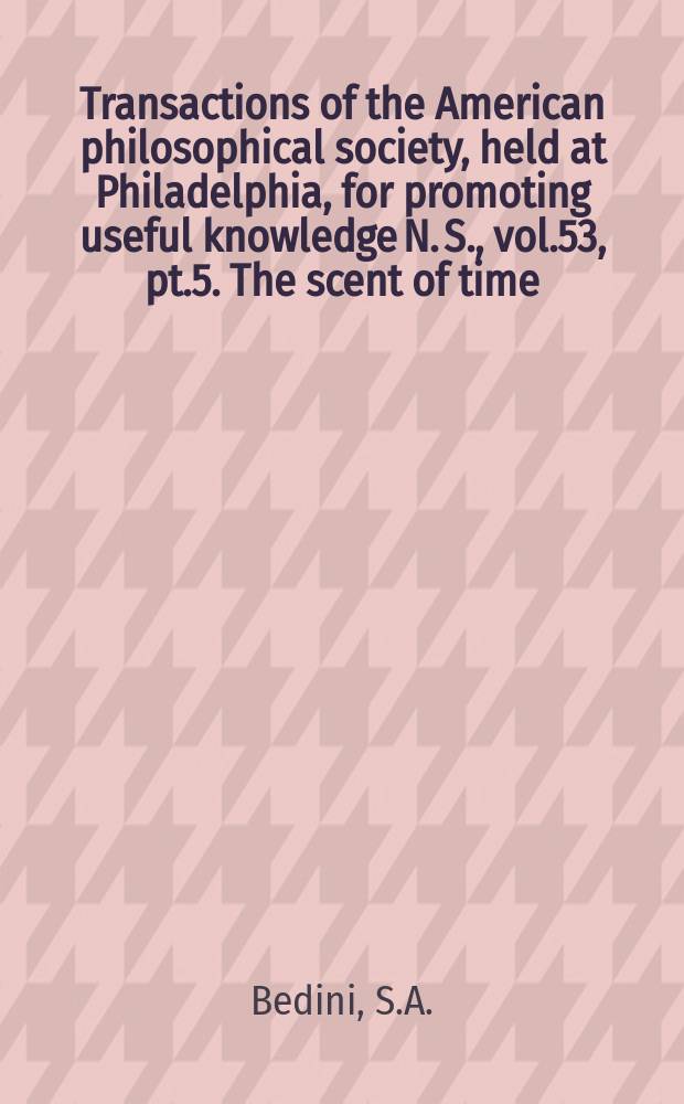 Transactions of the American philosophical society, held at Philadelphia, for promoting useful knowledge N. S., vol.53, pt.5. The scent of time