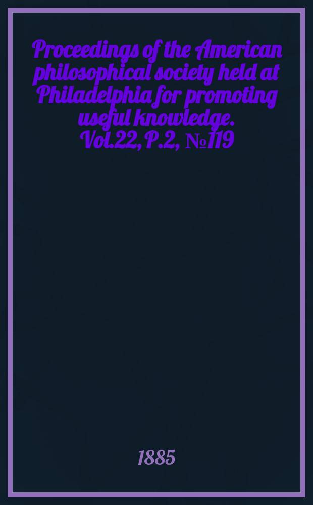Proceedings of the American philosophical society held at Philadelphia for promoting useful knowledge. Vol.22, P.2, №119 : Old minutes of the society from ... 1743 to 1838