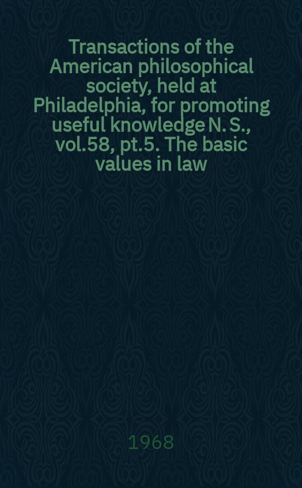 Transactions of the American philosophical society, held at Philadelphia, for promoting useful knowledge N. S., vol.58, pt.5. The basic values in law