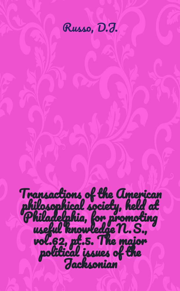 Transactions of the American philosophical society, held at Philadelphia, for promoting useful knowledge N. S., vol.62, pt.5. The major political issues of the Jacksonian ...