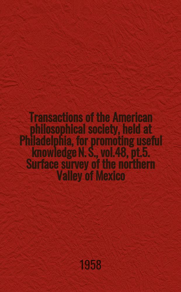 Transactions of the American philosophical society, held at Philadelphia, for promoting useful knowledge N. S., vol.48, pt.5. Surface survey of the northern Valley of Mexico: the classic and post-classic periods