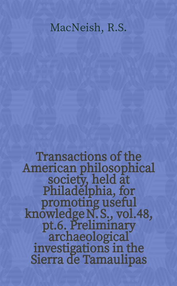 Transactions of the American philosophical society, held at Philadelphia, for promoting useful knowledge N. S., vol.48, pt.6. Preliminary archaeological investigations in the Sierra de Tamaulipas, Mexico