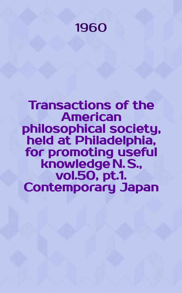 Transactions of the American philosophical society, held at Philadelphia, for promoting useful knowledge N. S., vol.50, pt.1. Contemporary Japan
