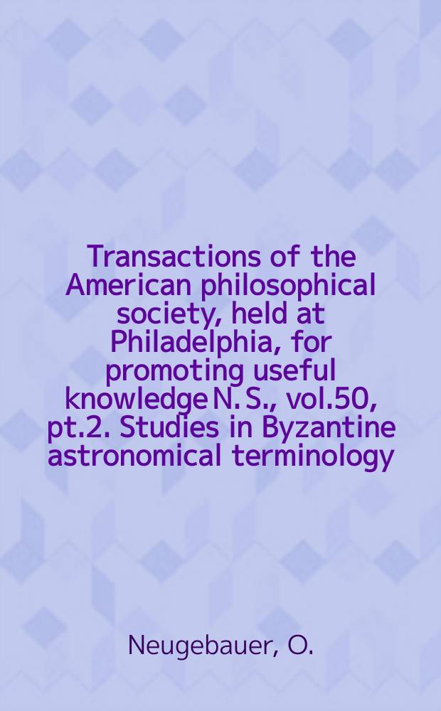Transactions of the American philosophical society, held at Philadelphia, for promoting useful knowledge N. S., vol.50, pt.2. Studies in Byzantine astronomical terminology