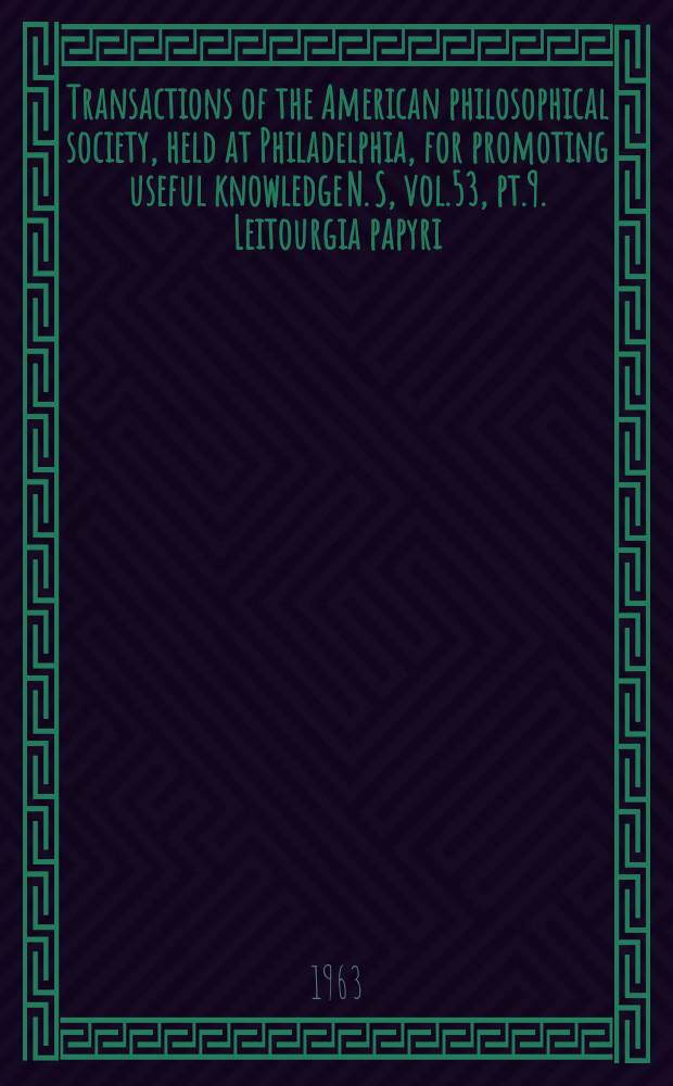 Transactions of the American philosophical society, held at Philadelphia, for promoting useful knowledge N. S , vol.53, pt.9. Leitourgia papyri