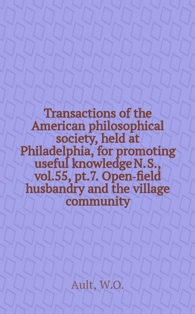Transactions of the American philosophical society, held at Philadelphia, for promoting useful knowledge N. S., vol.55, pt.7. Open-field husbandry and the village community: a study of agrarian by-Laws in medieval England