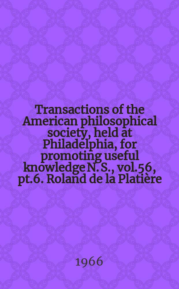 Transactions of the American philosophical society, held at Philadelphia, for promoting useful knowledge N. S., vol.56, pt.6. Roland de la Platière