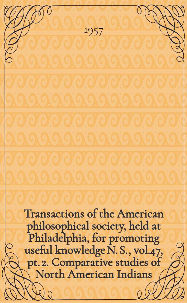 Transactions of the American philosophical society, held at Philadelphia, for promoting useful knowledge N. S., vol.47, pt. 2. Comparative studies of North American Indians