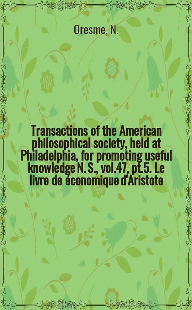 Transactions of the American philosophical society, held at Philadelphia, for promoting useful knowledge N. S., vol.47, pt.5. Le livre de économique d'Aristote