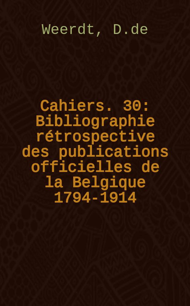 Cahiers. 30 : Bibliographie rétrospective des publications officielles de la Belgique 1794-1914