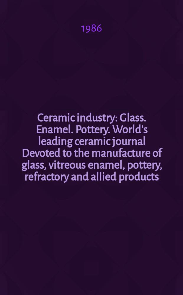 Ceramic industry : Glass. Enamel. Pottery. World's leading ceramic journal Devoted to the manufacture of glass, vitreous enamel, pottery, refractory and allied products. Vol.127, №4 : (Data book)