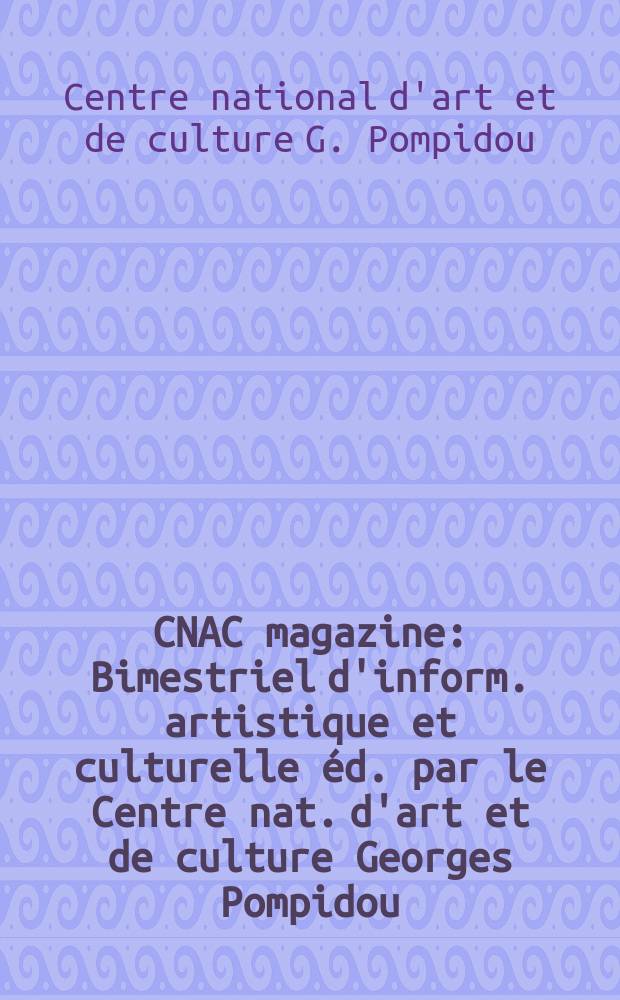 CNAC magazine : Bimestriel d'inform. artistique et culturelle éd. par le Centre nat. d'art et de culture Georges Pompidou