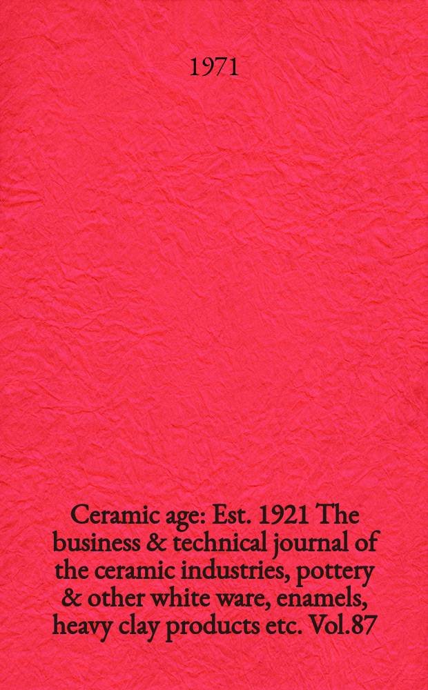 Ceramic age : Est. 1921 The business & technical journal of the ceramic industries, pottery & other white ware, enamels, heavy clay products etc. Vol.87, №4 : (Golden anniversary edition)