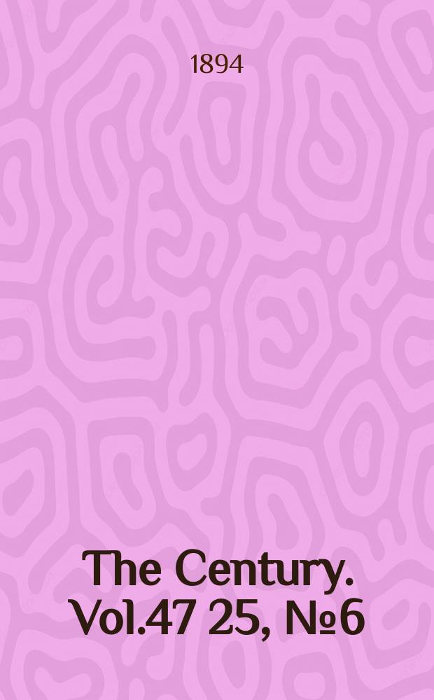 The Century. Vol.47[25], №6(Apr.)