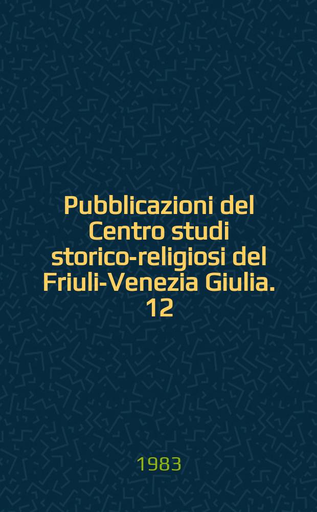 Pubblicazioni del Centro studi storico-religiosi del Friuli-Venezia Giulia. 12 : Ricerche religiose del Friuli e dell' Istria