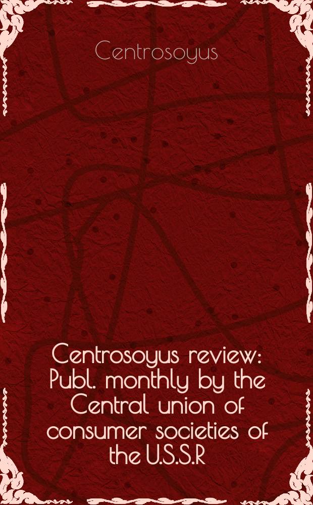 Centrosoyus review : Publ. monthly by the Central union of consumer societies of the U.S.S.R