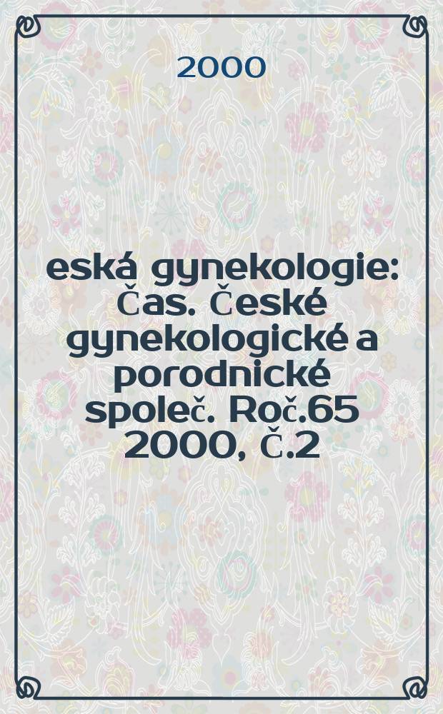Česká gynekologie : Čas. České gynekologické a porodnické společ. Roč.65 2000, Č.2