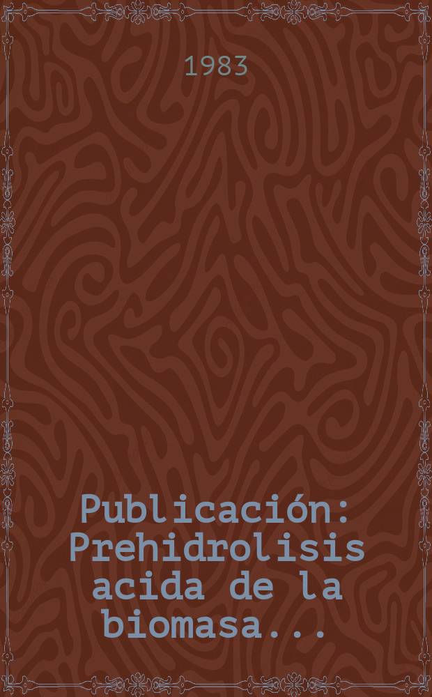 [Publicaci&oacute;n] : Prehidrolisis acida de la biomasa ...