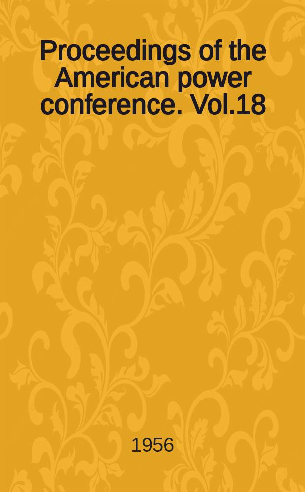 Proceedings of the American power conference. Vol.18 : ... March 21, 22, 23 1956