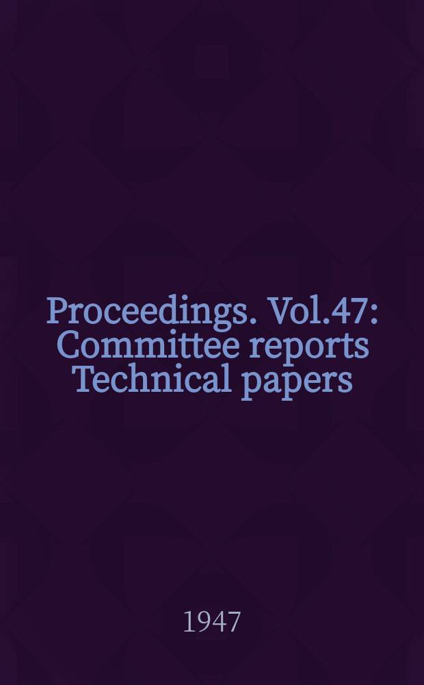 Proceedings. Vol.47 : Committee reports Technical papers