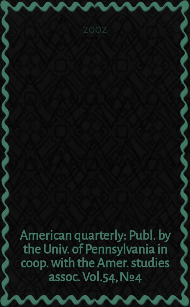 American quarterly : Publ. by the Univ. of Pennsylvania in coop. with the Amer. studies assoc. Vol.54, №4