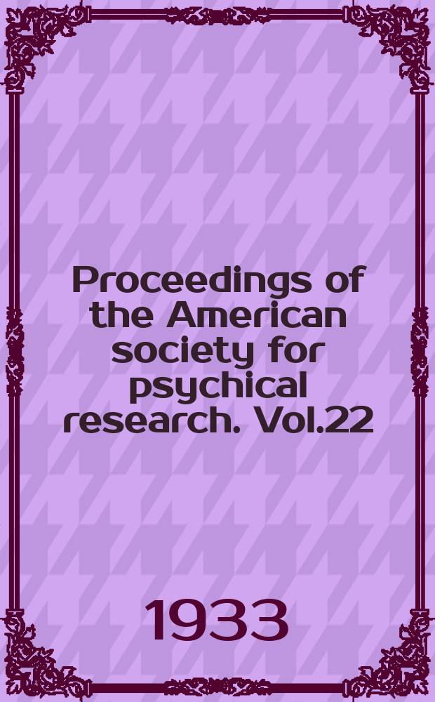 Proceedings of the American society for psychical research. Vol.22 : 1933