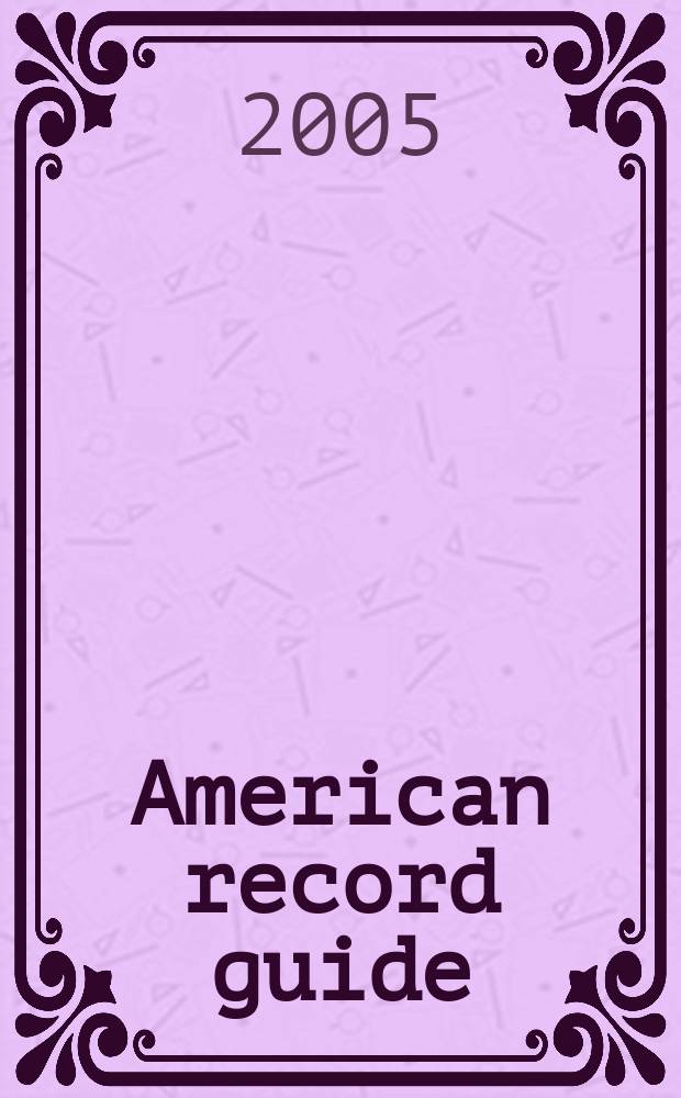 American record guide : Independent critics rev., classical recordings a. music in concert. Vol.68, №1