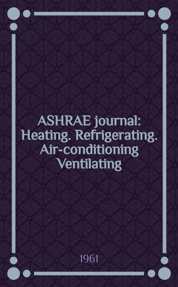 ASHRAE journal : Heating. Refrigerating. Air-conditioning Ventilating: formerly refrigerating engineering, including air-conditioning and the ASHAE journal. Vol.3, №12