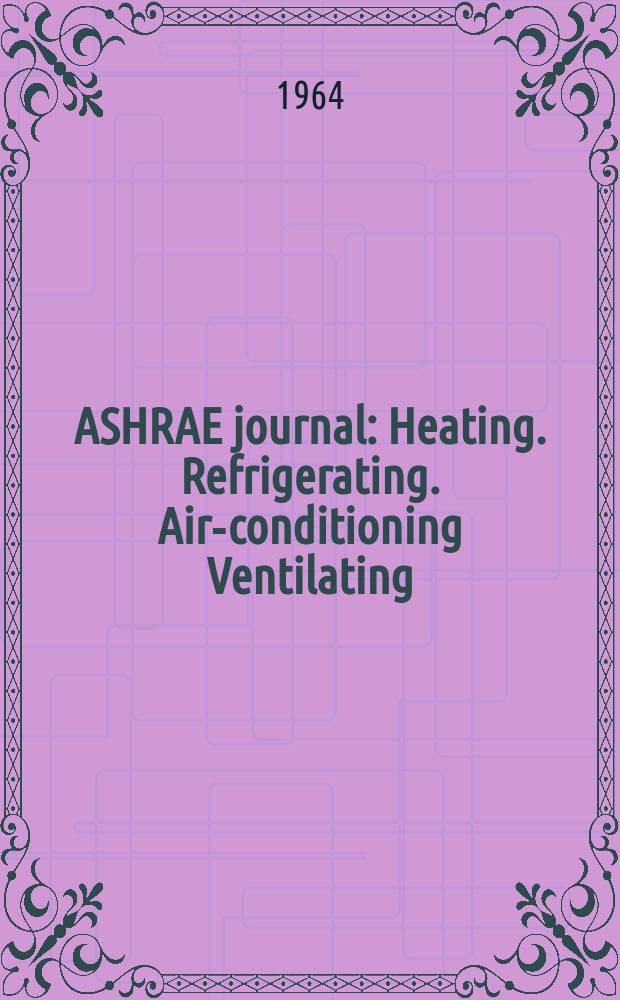 ASHRAE journal : Heating. Refrigerating. Air-conditioning Ventilating: formerly refrigerating engineering, including air-conditioning and the ASHAE journal. Vol.6, №9