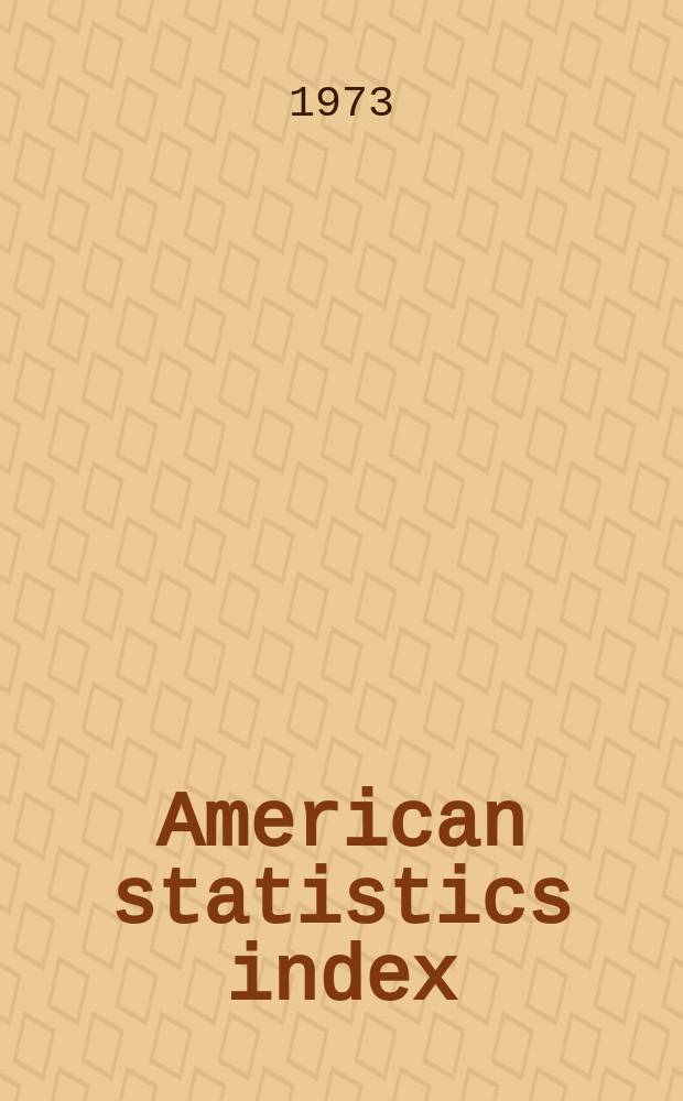 American statistics index : Annual : A comprehensive guide and index to the statist. publ. of the U.S. gov