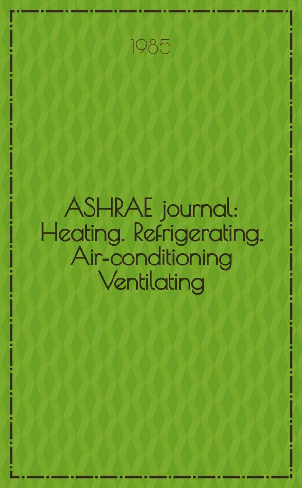 ASHRAE journal : Heating. Refrigerating. Air-conditioning Ventilating: formerly refrigerating engineering, including air-conditioning and the ASHAE journal. Vol.27, №1