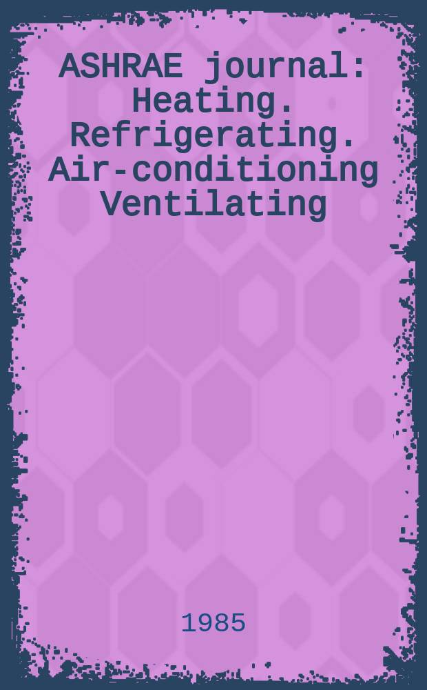 ASHRAE journal : Heating. Refrigerating. Air-conditioning Ventilating: formerly refrigerating engineering, including air-conditioning and the ASHAE journal. Vol.27, №2