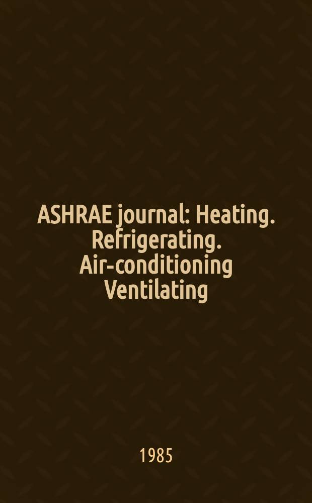 ASHRAE journal : Heating. Refrigerating. Air-conditioning Ventilating: formerly refrigerating engineering, including air-conditioning and the ASHAE journal. Vol.27, №3